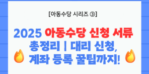 [아동수당 시리즈 ③] 2025 아동수당 신청 서류 총정리. 대리 신청, 계좌 등록까지 한눈에 정리된 안내 이미지입니다.