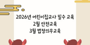 2026년 어린이집교사 필수 교육 안내 이미지 - 2월 안전교육 및 3월 법정의무교육