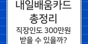 내일배움카드 신청방법 직장인 300만원 지원 총정리
