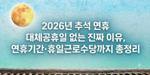 2026년 추석 연휴 대체공휴일 없는 이유 - 연휴기간 휴일근로수당 총정리
